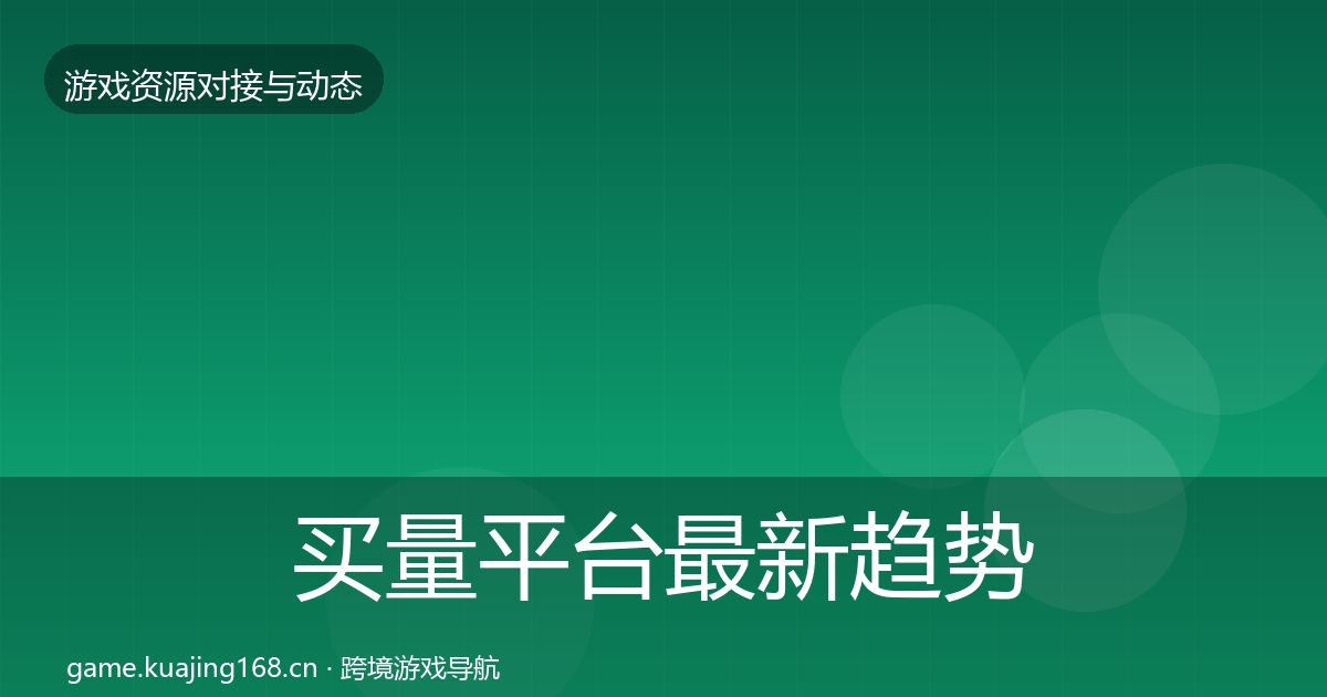 买量平台最新趋势要点梳理·第596篇