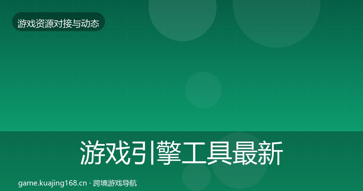 游戏引擎工具最新趋势全攻略·第597篇