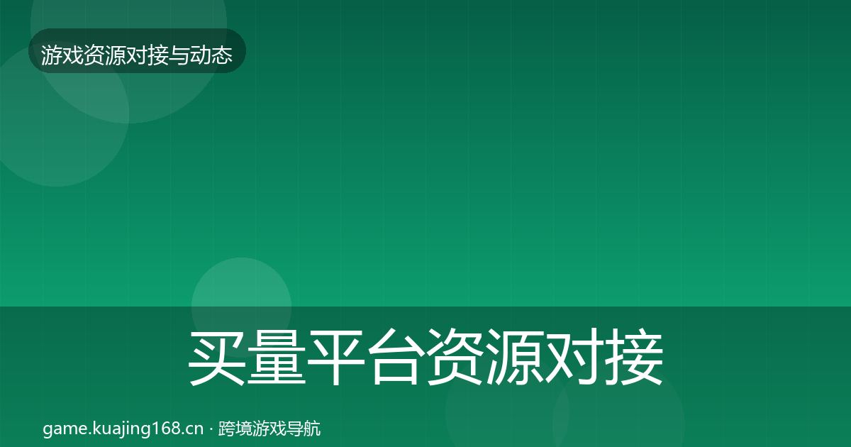 买量平台资源对接指南要点梳理·第601篇