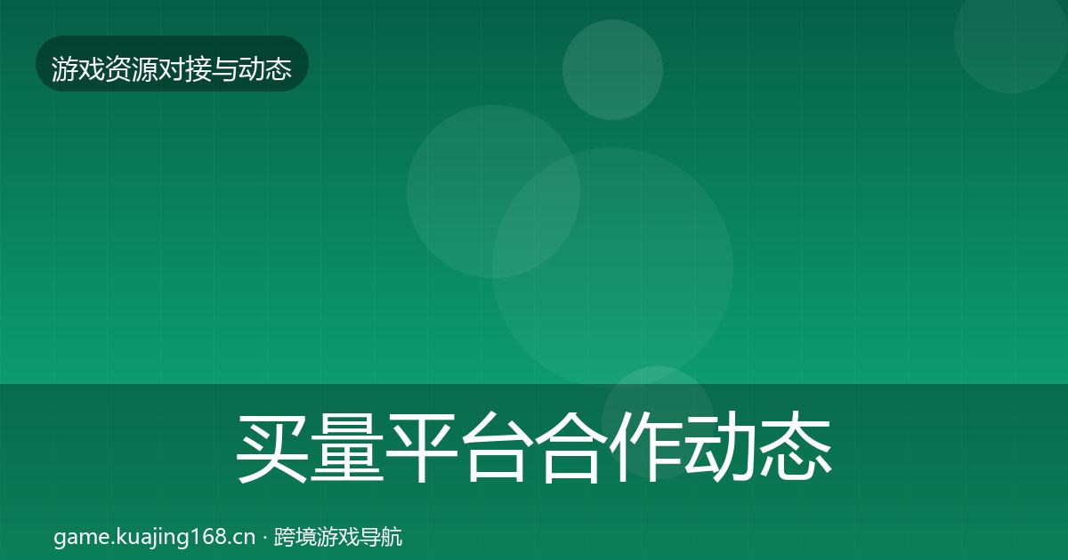 买量平台合作动态追踪要点梳理·第611篇