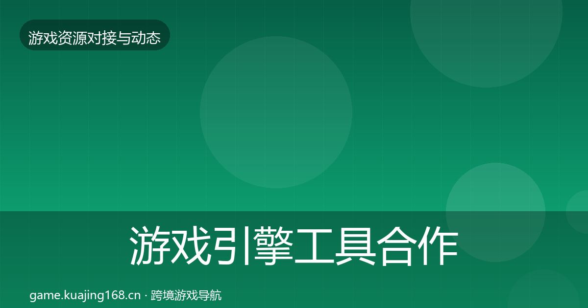 游戏引擎工具合作动态追踪全攻略·第612篇