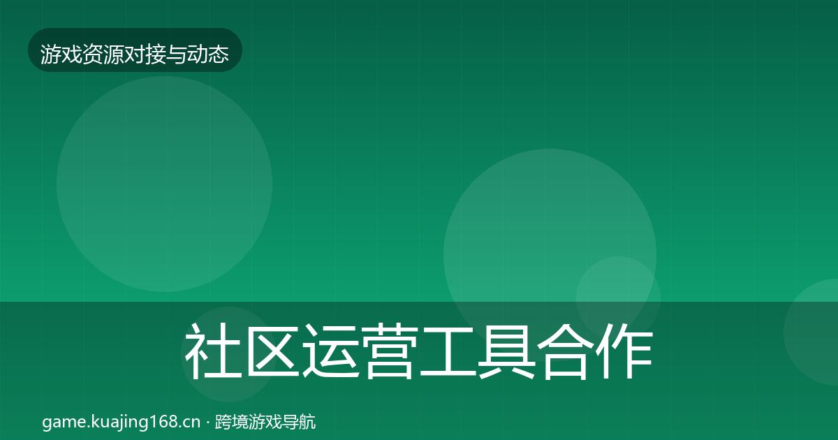 社区运营工具合作动态追踪要点梳理·第614篇