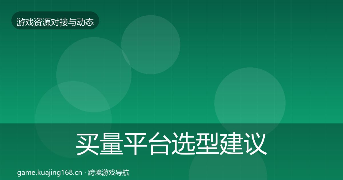 买量平台选型建议要点梳理·第616篇