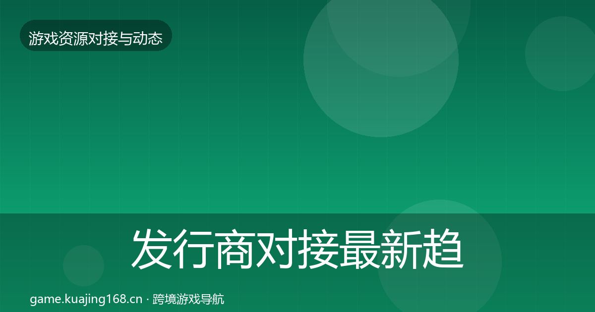 发行商对接最新趋势全攻略·第636篇