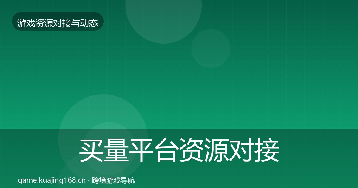 买量平台资源对接指南要点梳理·第641篇