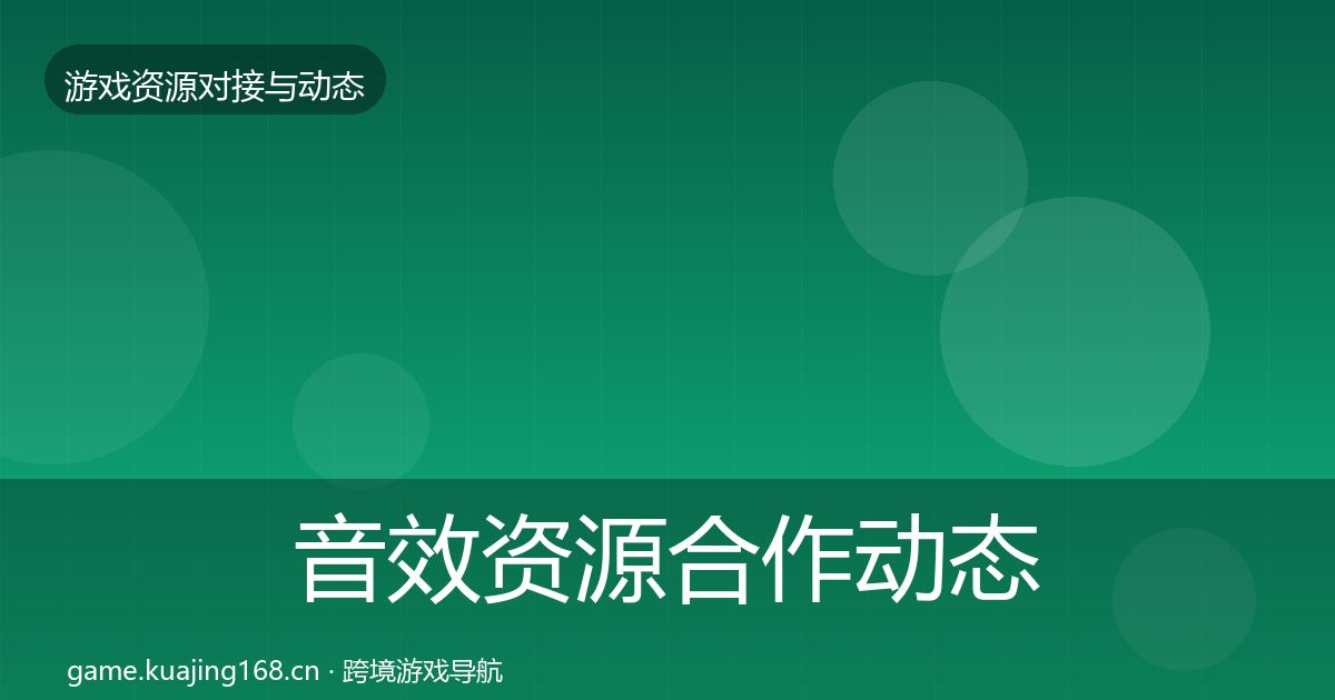 音效资源合作动态追踪要点梳理·第652篇