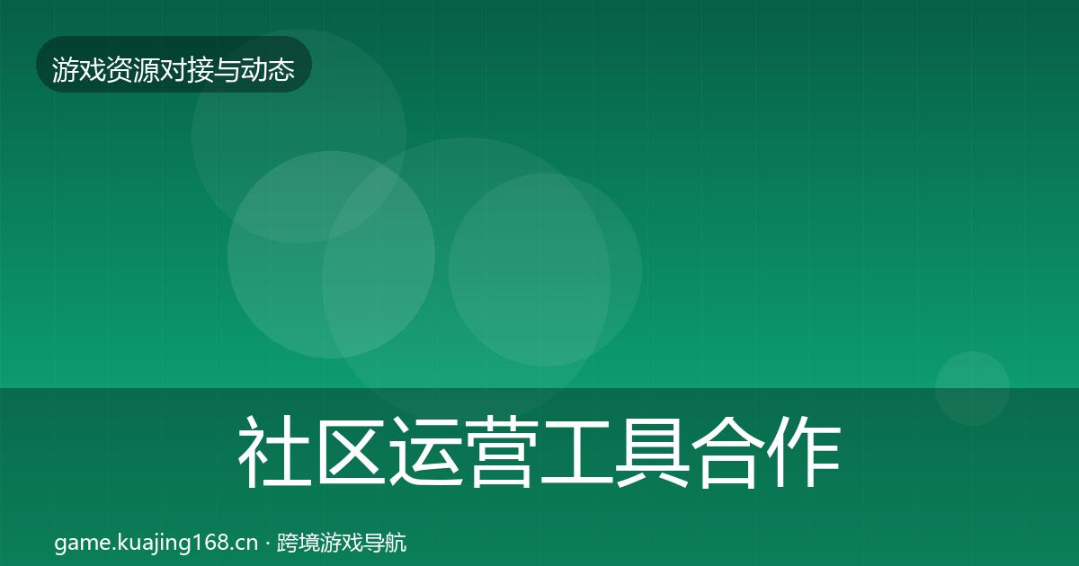社区运营工具合作动态追踪要点梳理·第654篇