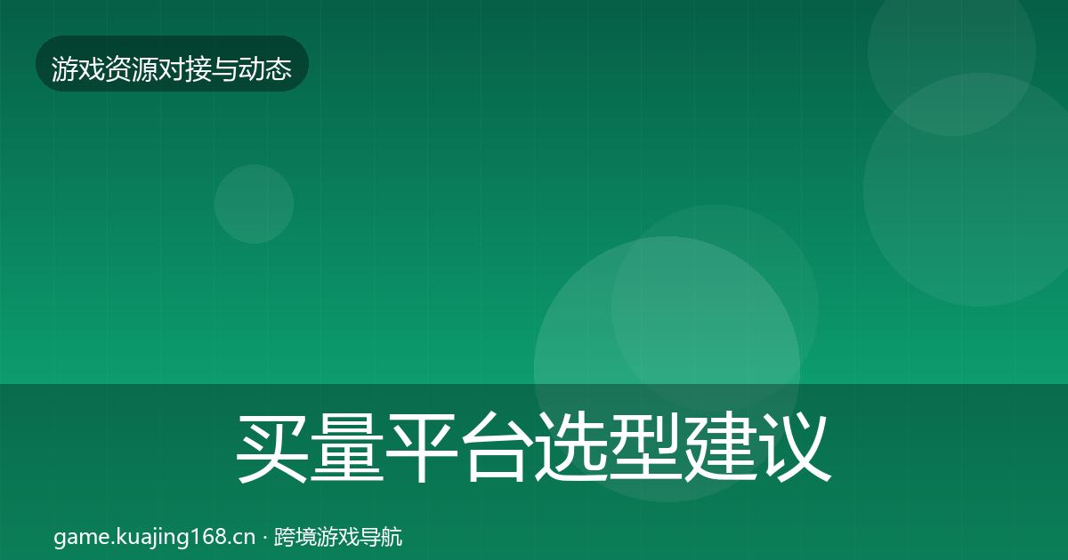 买量平台选型建议要点梳理·第656篇