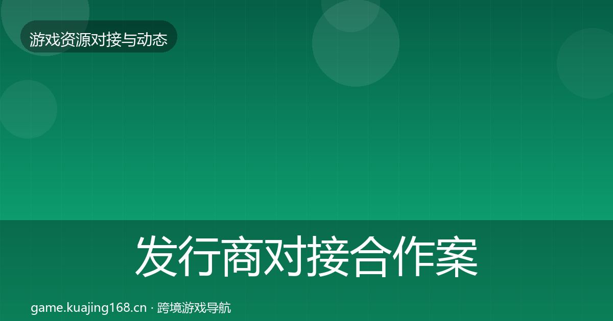 发行商对接合作案例全攻略·第671篇