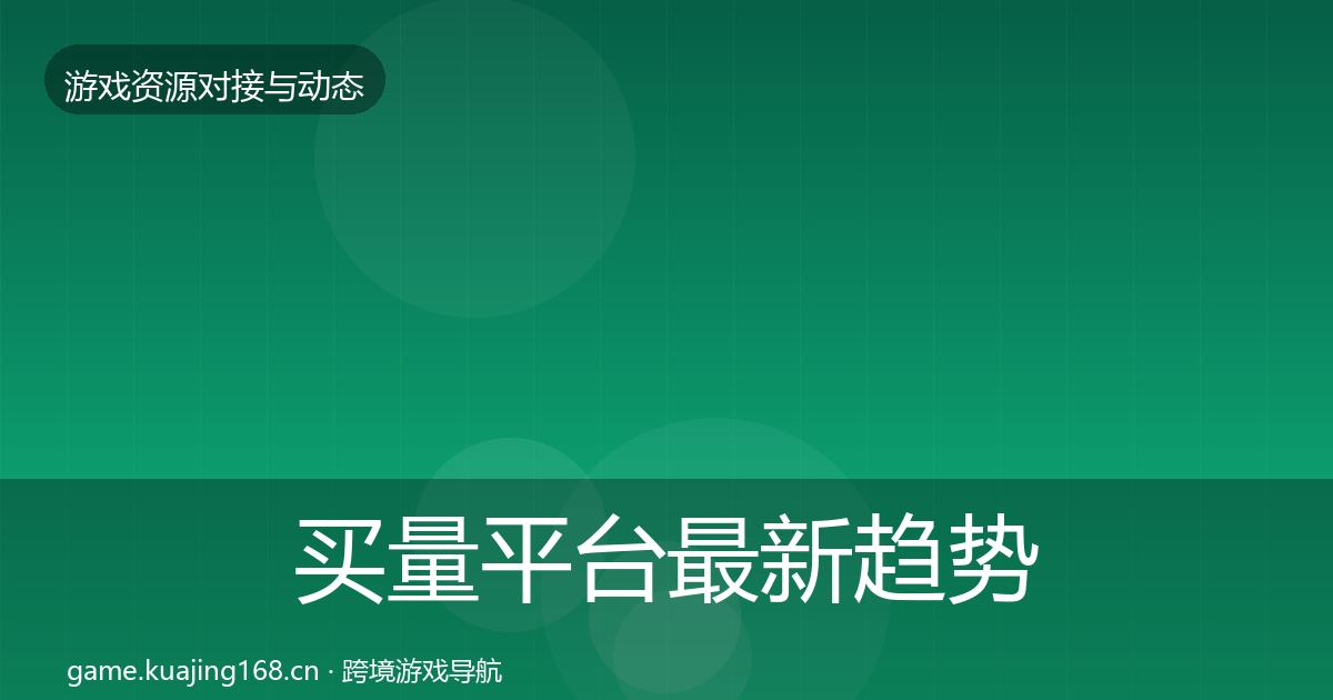 买量平台最新趋势要点梳理·第676篇
