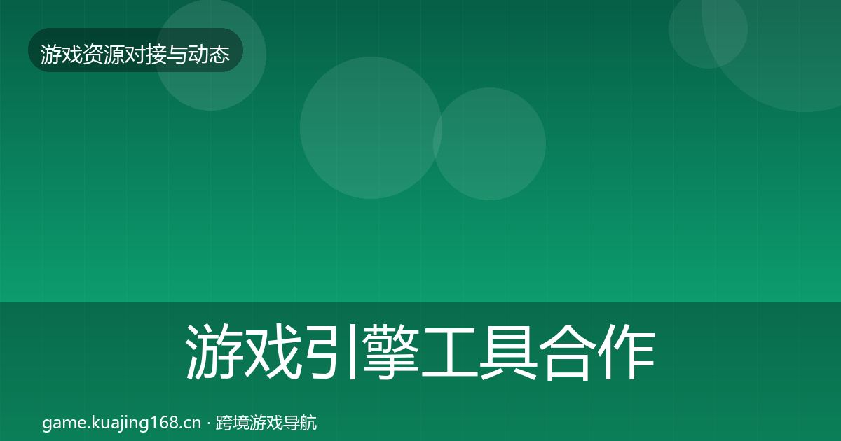 游戏引擎工具合作动态追踪全攻略·第692篇