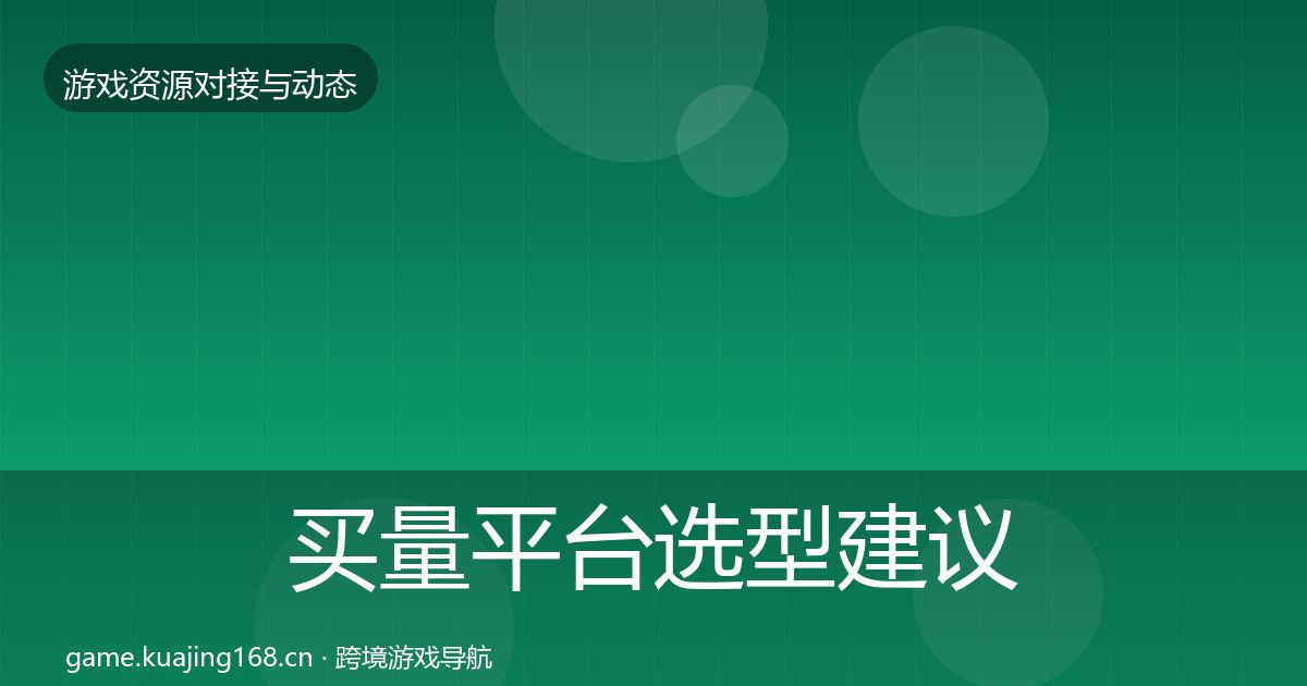买量平台选型建议要点梳理·第696篇