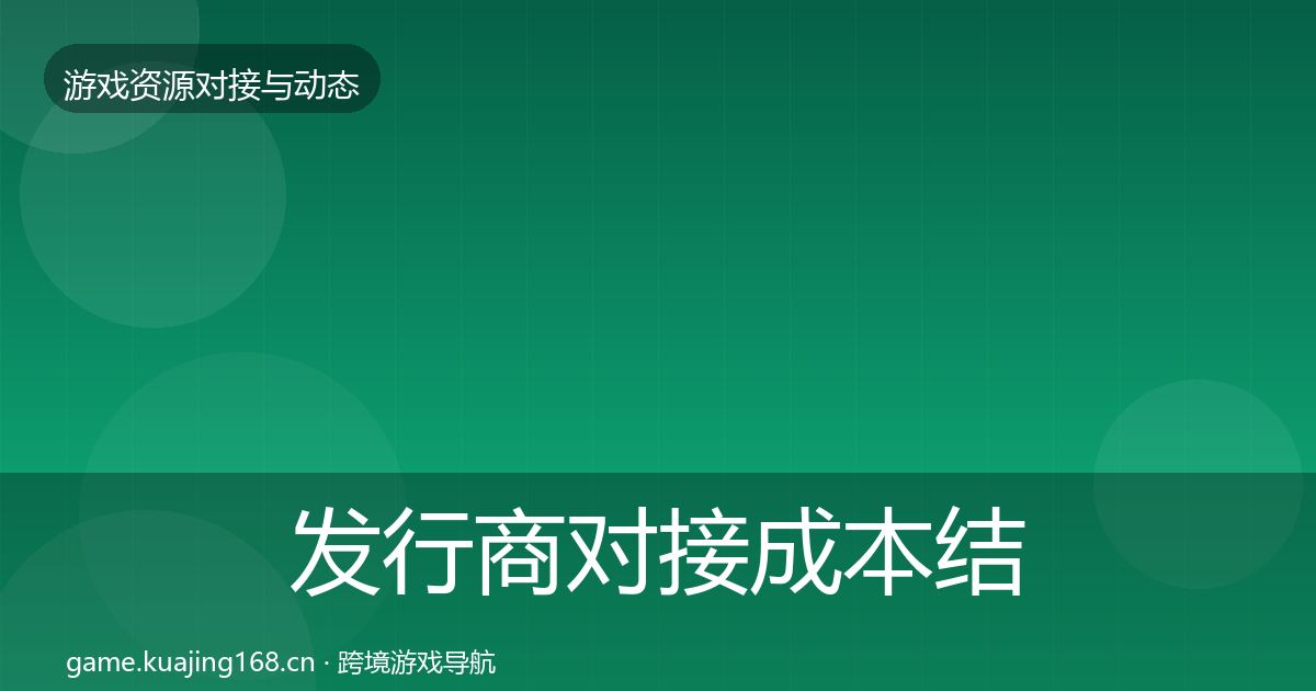发行商对接成本结构分析全攻略·第706篇