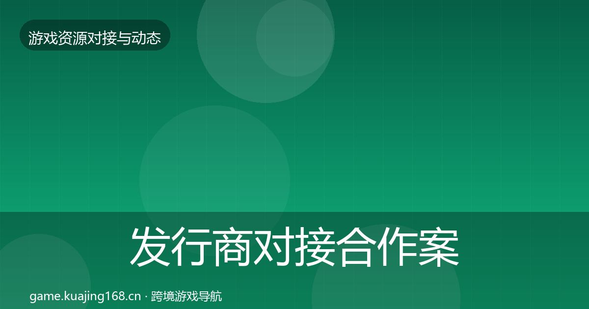 发行商对接合作案例全攻略·第711篇