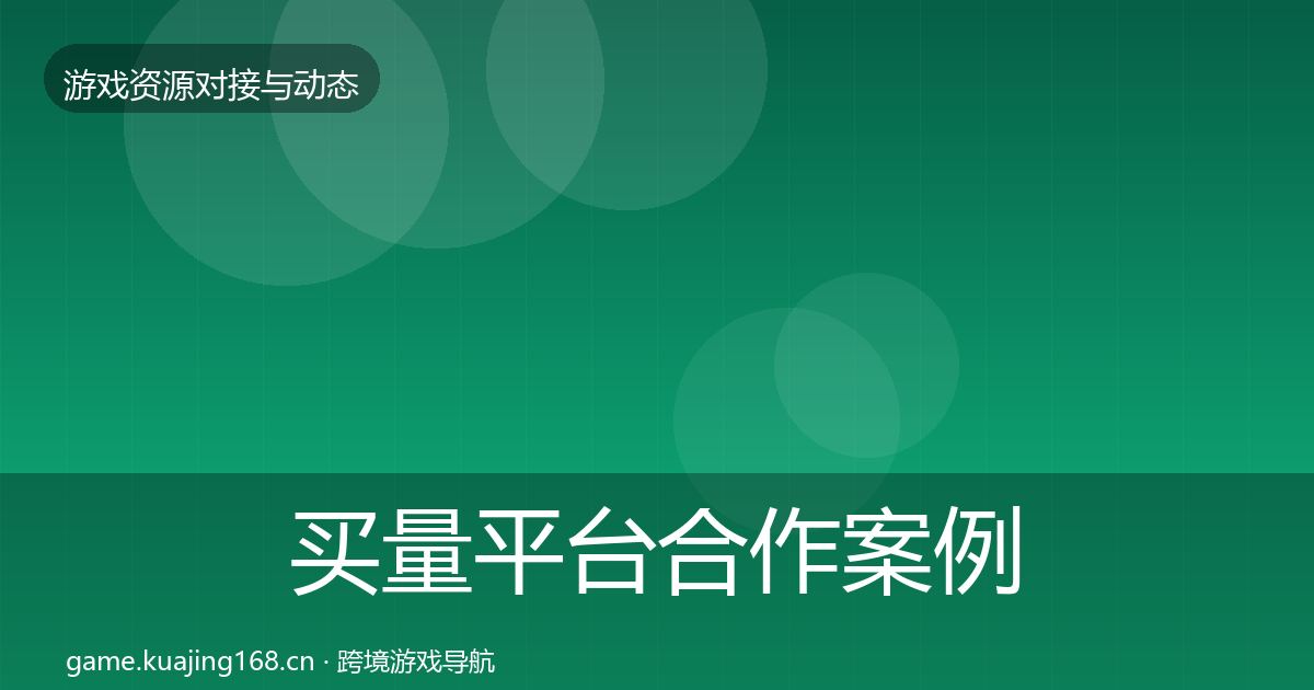 买量平台合作案例要点梳理·第711篇