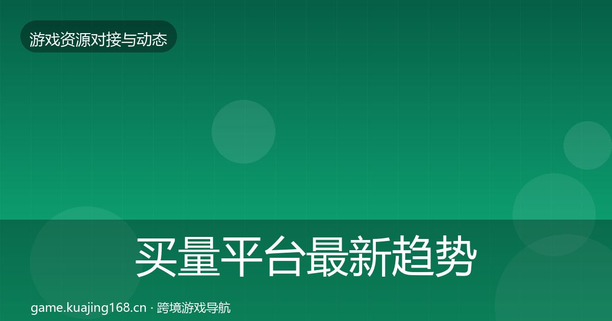 买量平台最新趋势要点梳理·第716篇