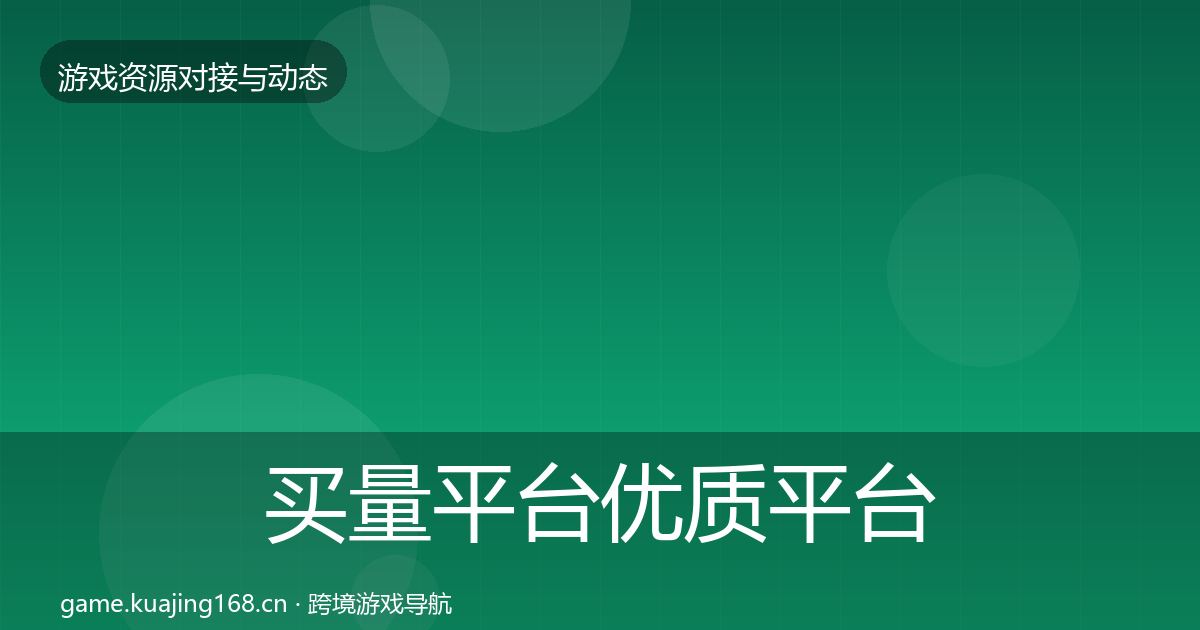 买量平台优质平台推荐要点梳理·第726篇