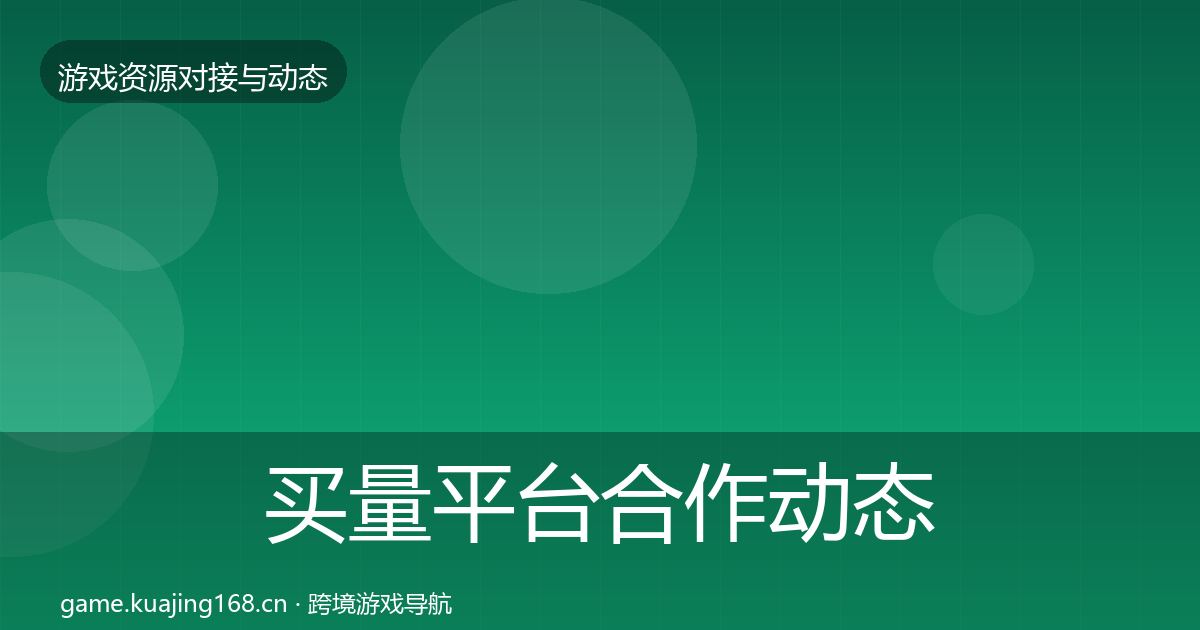 买量平台合作动态追踪要点梳理·第731篇