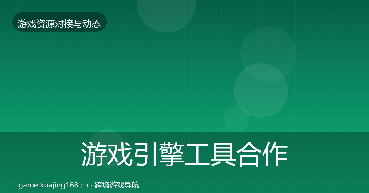 游戏引擎工具合作动态追踪全攻略·第732篇