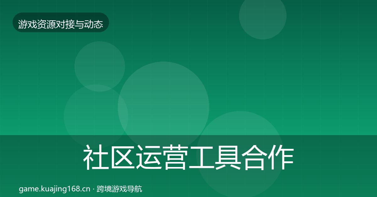 社区运营工具合作动态追踪要点梳理·第734篇