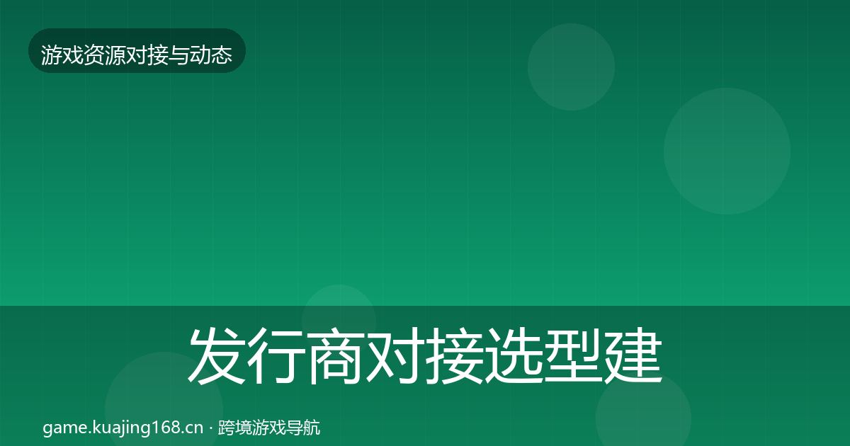 发行商对接选型建议全攻略·第736篇