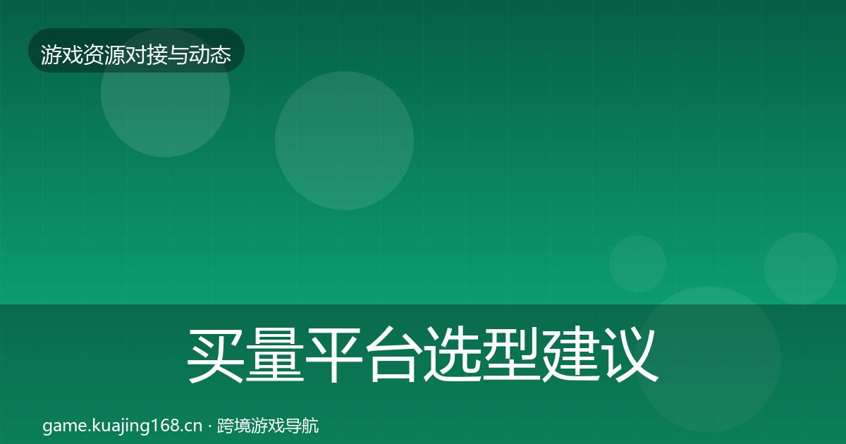 买量平台选型建议要点梳理·第736篇