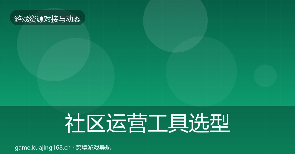 社区运营工具选型建议要点梳理·第739篇