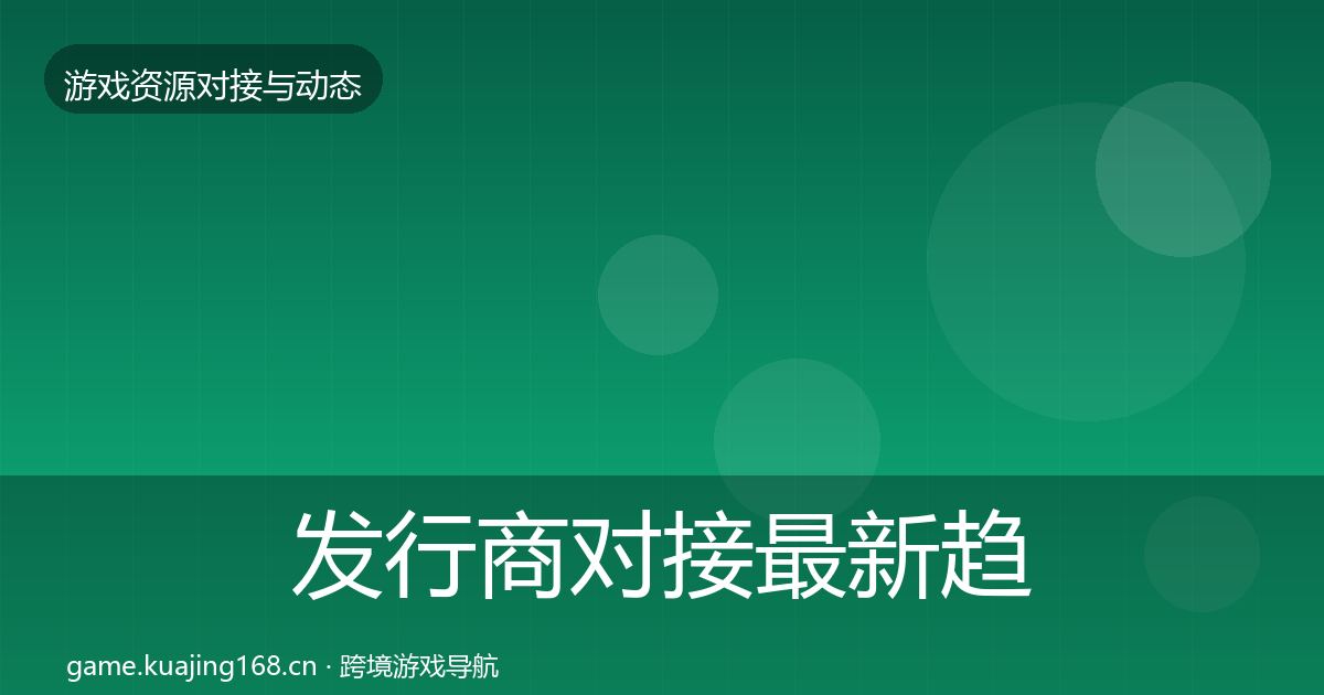 发行商对接最新趋势全攻略·第756篇