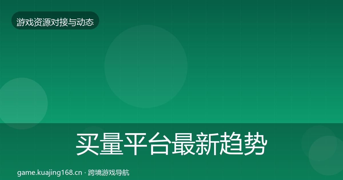 买量平台最新趋势要点梳理·第756篇