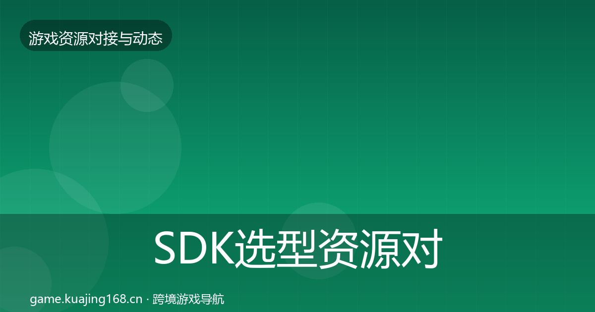 SDK选型资源对接指南入门到进阶·第763篇