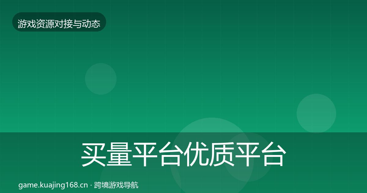 买量平台优质平台推荐要点梳理·第766篇