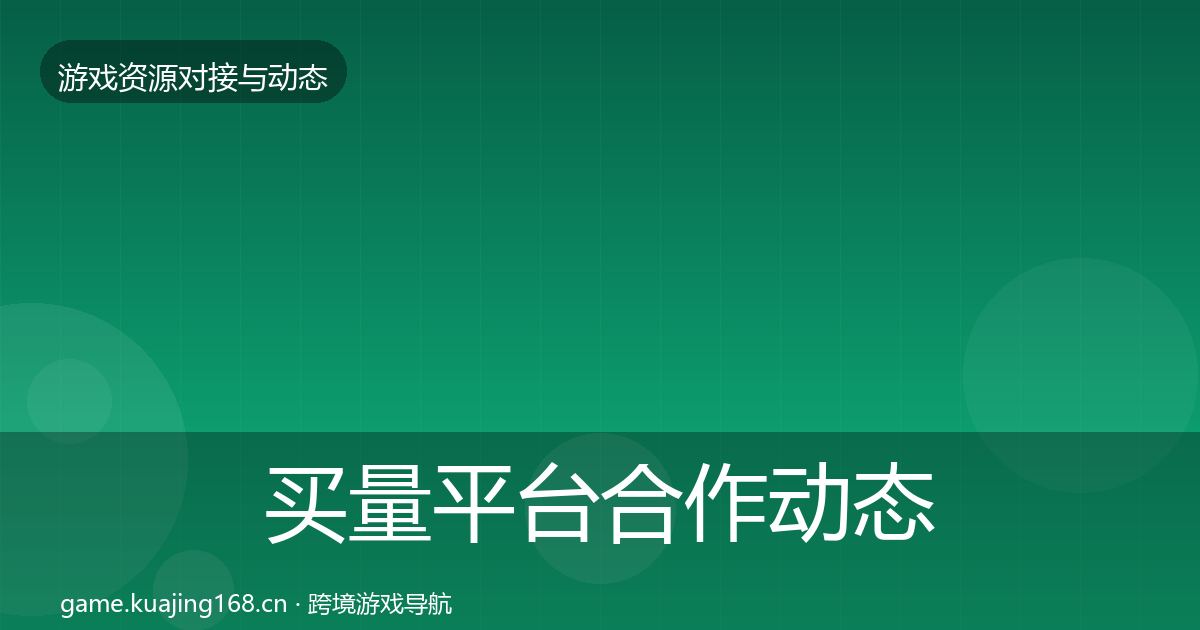 买量平台合作动态追踪要点梳理·第771篇
