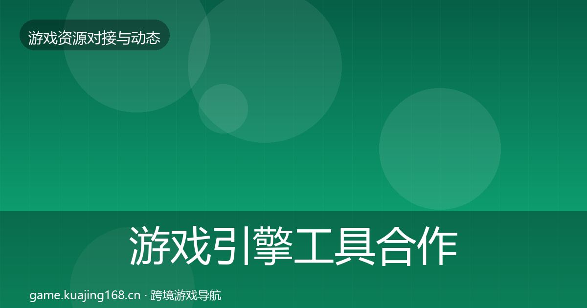 游戏引擎工具合作动态追踪全攻略·第772篇