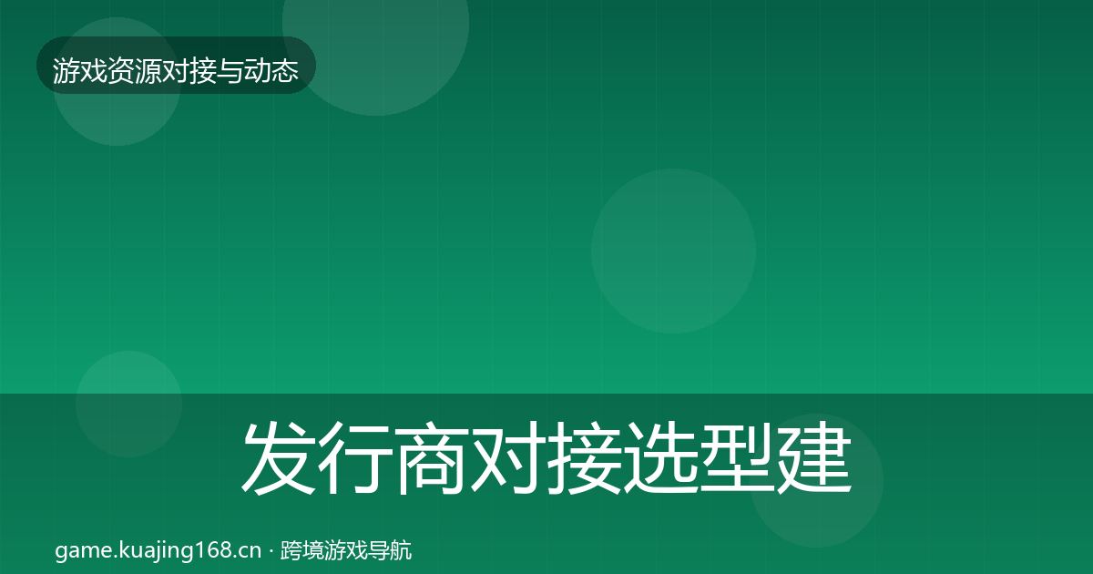 发行商对接选型建议全攻略·第776篇
