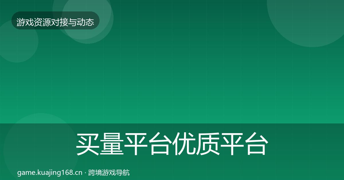 买量平台优质平台推荐要点梳理·第806篇
