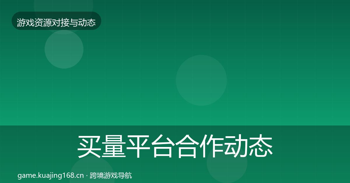 买量平台合作动态追踪要点梳理·第811篇