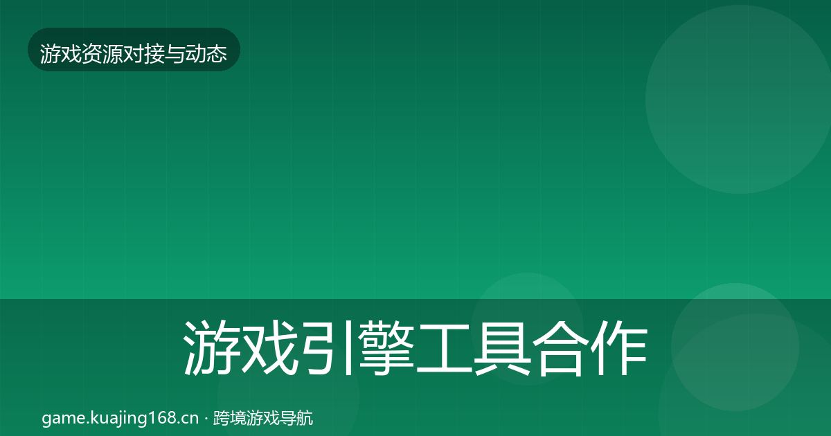 游戏引擎工具合作动态追踪全攻略·第812篇