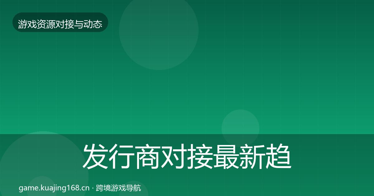 发行商对接最新趋势全攻略·第836篇