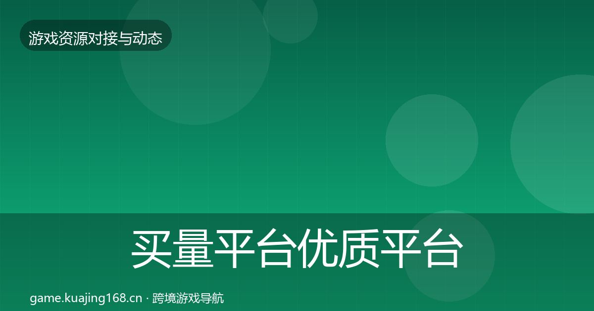 买量平台优质平台推荐要点梳理·第846篇