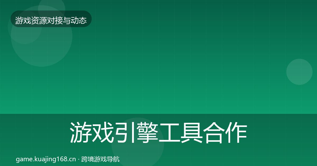 游戏引擎工具合作动态追踪全攻略·第852篇