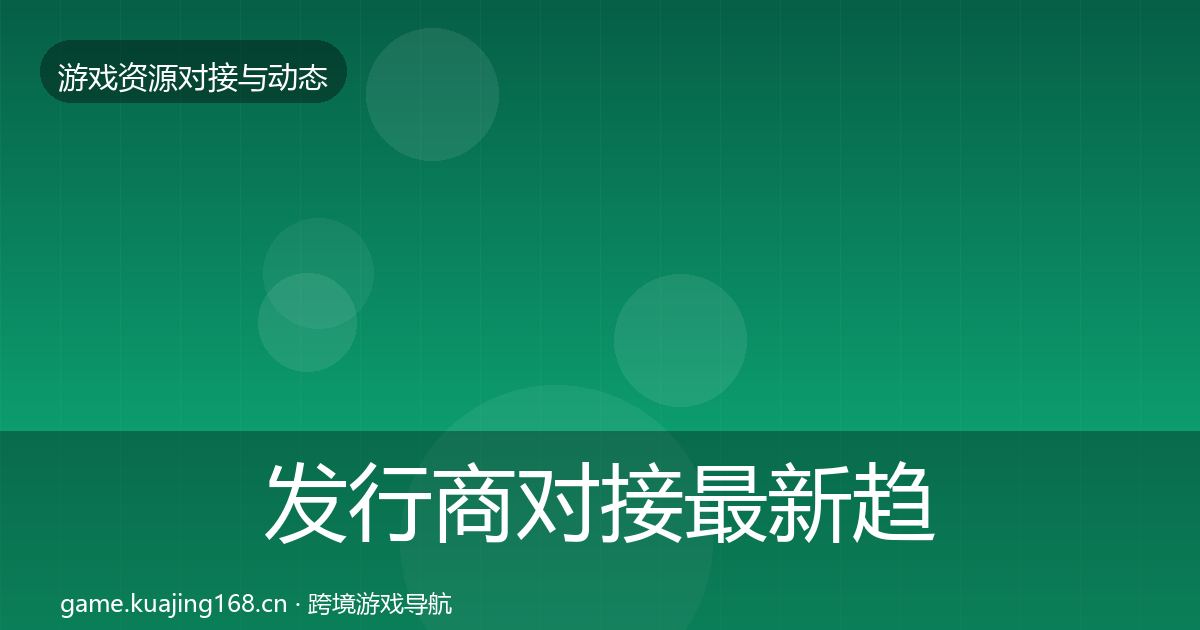 发行商对接最新趋势全攻略·第876篇