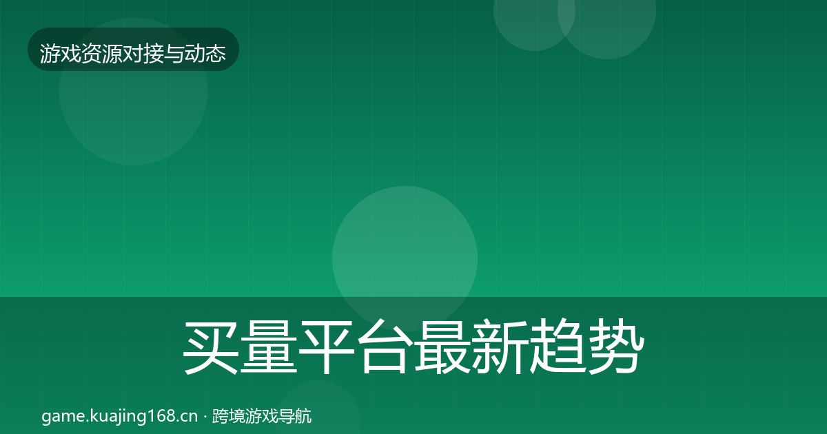 买量平台最新趋势要点梳理·第876篇