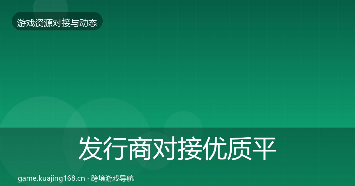 发行商对接优质平台推荐全攻略·第886篇