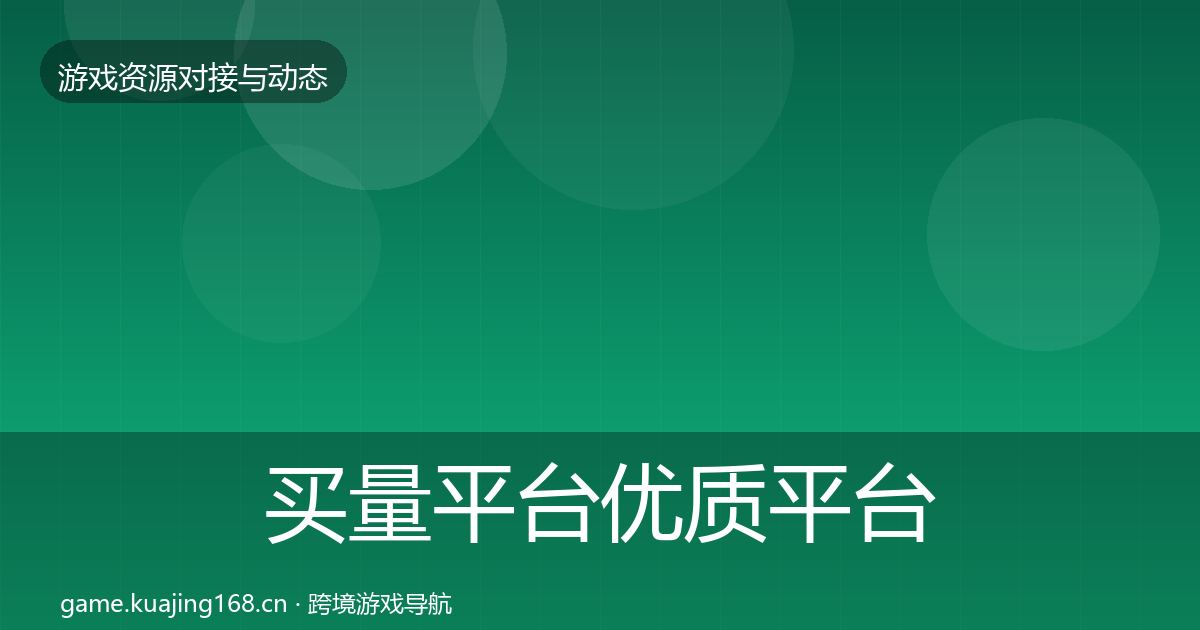 买量平台优质平台推荐要点梳理·第886篇