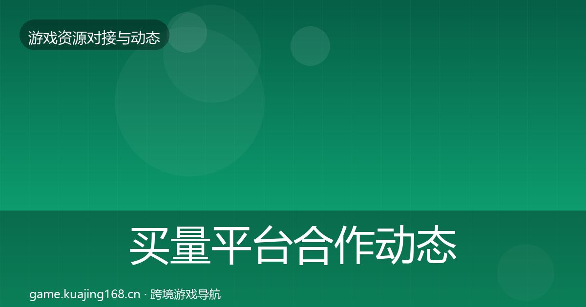 买量平台合作动态追踪要点梳理·第891篇