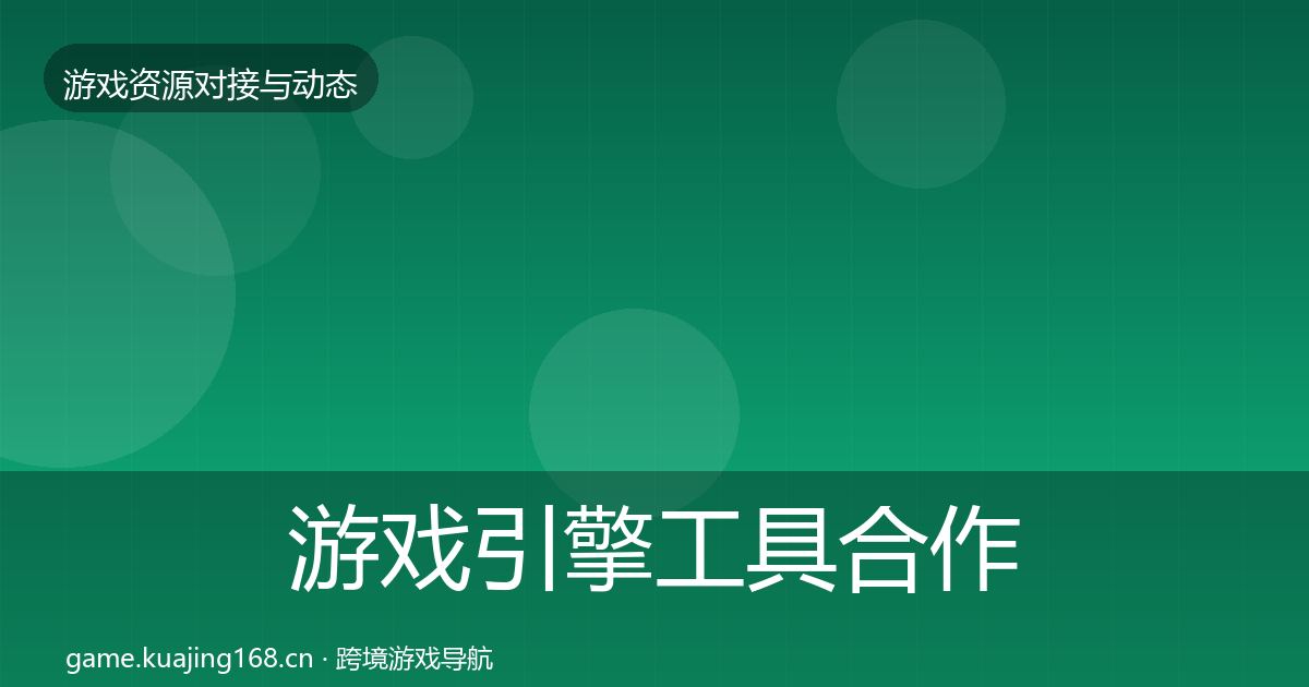 游戏引擎工具合作动态追踪全攻略·第892篇