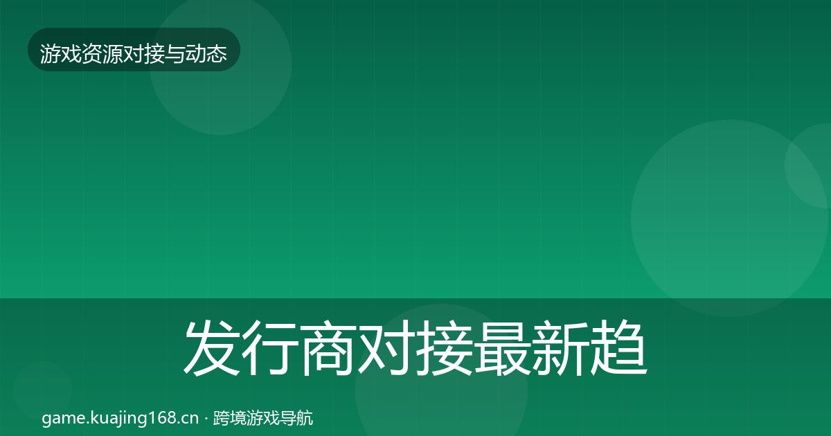 发行商对接最新趋势全攻略·第916篇
