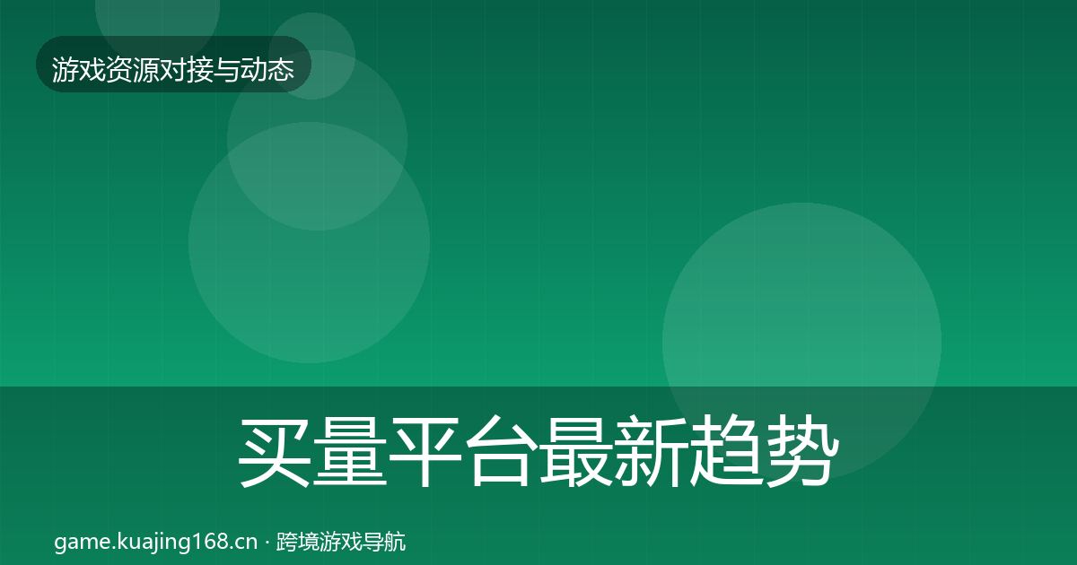 买量平台最新趋势要点梳理·第916篇
