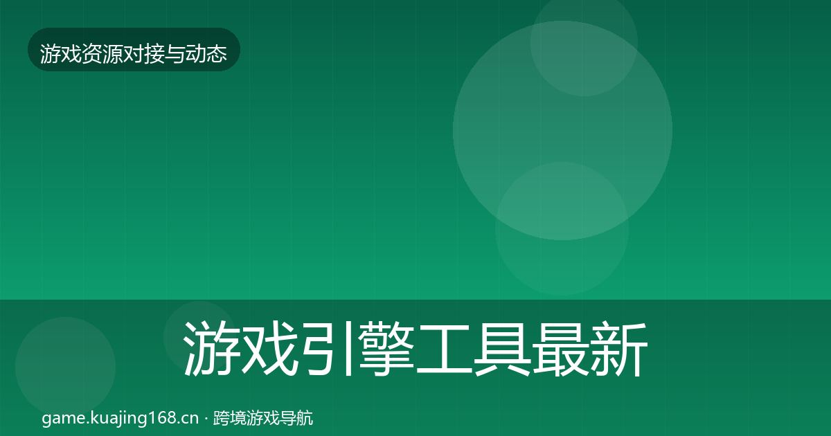 游戏引擎工具最新趋势全攻略·第917篇