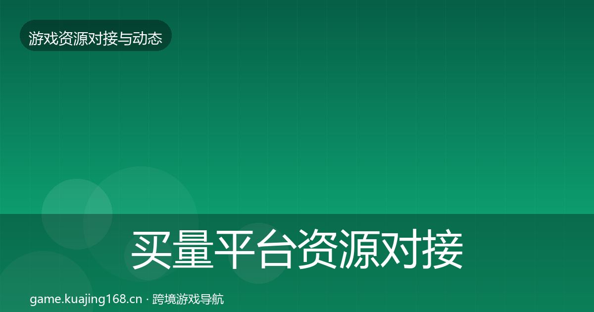 买量平台资源对接指南要点梳理·第921篇